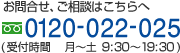 お問合せ・ご相談はこちらへ　0120-022-025 受付時間　月～土 9：30～19: